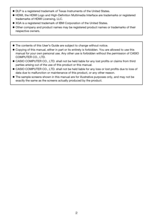 Page 22
zDLP is a registered trademark of Texas Instruments of the United States.
zHDMI, the HDMI Logo and High-Definition Multimedia Interface are trademarks or registered 
trademarks of HDMI Licensing, LLC.
zXGA is a registered trademark of IBM Corporation of the United States.
zOther company and product names may be registered product names or trademarks of their 
respective owners.
zThe contents of this User’s Guide are subject to change without notice.
zCopying of this manual, either in part or its...
