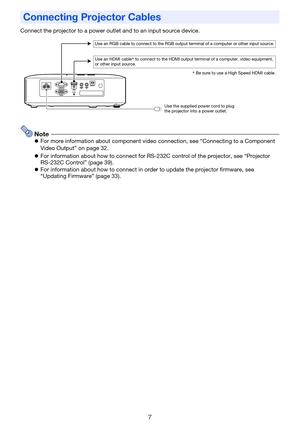 Page 7
7
Connect the projector to a power outlet and to an input source device.
NotezFor more information about component video connection, see “Connecting to a Component 
Video Output” on page 32.
z For information about how to co nnect for RS-232C control of the projector, see “Projector 
RS-232C Control” (page 39).
z For information about how to connect in order to update the projector firmware, see 
“Updating Firmware” (page 33).
Connecting Projector Cables
Use an RGB cable to connect to the RGB output...