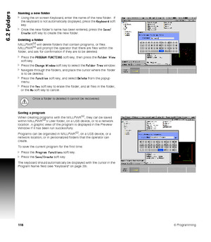 Page 1181186 Programming
6.2 Folders
Naming a new folder
Using the on screen Keyboard, enter the name of the new folder.  If 
the keyboard is not automatically displayed, press the Keyboard soft 
key. 
Once the new folder’s name has been entered, press the Save/
Create soft key to create the new folder.
Deleting a folder
MILLPWR
G2 will delete folders that contain programs, or files. 
MILLPWRG2 will prompt the operator that there are files within the 
folder, and ask for confirmation if they are to be...