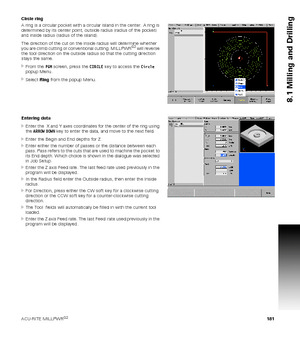 Page 181ACU-RITE MILLPWRG2 181
8.1 Milling and Drilling
Circle ring
A ring is a circular pocket with a circular island in the center. A ring is 
determined by its center point, outside radius (radius of the pocket) 
and inside radius (radius of the island). 
The direction of the cut on the inside radius will determine whether 
you are climb cutting or conventional cutting. MILLPWR
G2 will reverse 
the tool direction on the outside radius so that the cutting direction 
stays the same.
From the PGM screen, press...