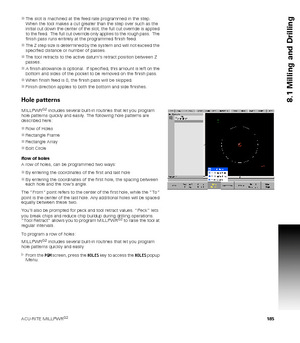 Page 185ACU-RITE MILLPWRG2 185
8.1 Milling and Drilling
The slot is machined at the feed rate programmed in the step.  
When the tool makes a cut greater than the step over such as the 
initial cut down the center of the slot, the full cut override is applied 
to the feed.  The full cut override only applies to the rough pass.  The 
finish pass runs entirely at the programmed finish feed.
The Z step size is determined by the system and will not exceed the 
specified distance or number of passes.  
The tool...