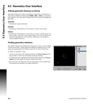 Page 2122129 Geometry/RPM Calculator
9.2 Geometry User Interface
9.2  Geometry User Interface
Adding geometry features to listing
Geometry steps are limited to GeoPoints, GeoLines, and GeoArcs. A 
new step is added by pressing the POINT, LINE, or ARC key. As with a 
part program, the new step is added before the currently highlighted 
geo step
GeoPoint
Defined by single coordinate
GeoLine
Defined by combinations of From point, To point, and Angle.
GeoArc
Defined by combinations of From point, To point, Center...