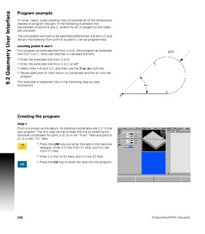 Page 2162169 Geometry/RPM Calculator
9.2 Geometry User Interface
Program example
In some  cases, a part drawing may not provide all of the dimensions 
needed to program the part. In the following illustration the 
coordinates of points B and C, where the arc is tangent to the sides, 
are unknown. 
The coordinates will have to be identified before lines A-B and A-C and 
the arc that extends from point B to point C can be programmed.
Locating points B and C
First program an extended line from A to B, then program...