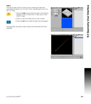 Page 217ACU-RITE MILLPWRG2 217
9.2 Geometry User Interface
Step 2
The second step will be to draw a line by entering the absolute 
coordinates for point C (2, 2) in the “From” field and point A (0, 0) in 
the “To” field.
Press the LINE key and enter the data in the GeoLine 
dialogue. Enter 2 in the From X1 field, and 2 in the 
From Y1 field.
Enter 0 in the To X2 field, and 0 in the Y2 field.
Press the USE key to enter the data into the program.
The Geometry Calculator screen should now have these two lines...