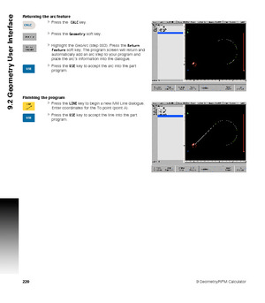 Page 2202209 Geometry/RPM Calculator
9.2 Geometry User Interface
Returning the arc feature
Press the  CALC key. 
Press the Geometry soft key.
Highlight the GeoArc (step 003). Press the Return 
Feature soft key. The program screen will return and 
automatically add an arc step to your program and 
place the arcs information into the dialogue. 
Press the USE key to accept the arc into the part  
program.
Finishing the program
Press the LINE key to begin a new Mill Line dialogue. 
Enter coordinates for the To...