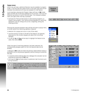 Page 38381 Introduction
1.3 Console
Popup menus
Within the soft keys, additional features may be available in program 
mode. A soft key that has a down arrow in the lower right hand corner 
indicates that additional soft keys are available for that feature.
As an example, pressing the Program Steps soft key (in PGM mode) 
opens another set of soft keys available for this function. Then you will 
notice an up arrow on most of the soft keys. This indicates a popup 
menu will open when that key is pressed.
Soft...