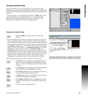 Page 41ACU-RITE MILLPWRG2 41
1.3 Console
Context sensitive help
The MILLPWRG2 uses an intuitive method to aid the user when 
assistance is required.  When assistance is needed with a feature, the 
User Manual can be displayed directly at the point which describes the 
feature.
To use this help, in this example, the console is in PGM mode, and a 
Linear Engraving cycle is being programed.  It is desired to see 
descriptions of the cycle parameters, and the cycle itself. The 
following steps describe the actions...