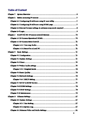 Page 5 4 
Table of Content 
Chapter 1    System Overview ............................................................................................... 6 
Chapter 2    Before accessing IP cameras .............................................................................. 7 
Chapter 2-1 Configuring IP addresses using IP scan utility .............................................. 7 
Chapter 2-2 Configuring IP addresses using HTML page ................................................ 7 
Chapter 2-3 Internet...