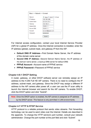 Page 18 
  
 
 
 For  Internet  access  configuration,  contact  your  local  Internet  Service  Provider (ISP)  for  a  global  IP  address.  Once the Internet  connection  is  installed,  enter  the IP address (global), subnet mask, and gateway IP from the ISP.   Default  DNS  IP  Address—First  Domain  Name  Server,  the  IP  address of the domain name server  Second  DNS  IP  Address—Second  Domain  Name  Server,  the  IP  address of the domain name server, a backup DNS server for default DNS  PPPoE...