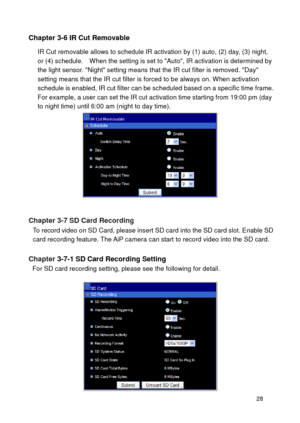 Page 29 28 
Chapter 3-6 IR Cut Removable 
IR Cut removable allows to schedule IR activation by (1) auto, (2) day, (3) night, or (4) schedule.  When the setting is set to Auto, IR activation is determined by the light sensor. Night setting means that the IR cut filter is removed. Day setting means that the IR cut filter is forced to be always on. When activation schedule is enabled, IR cut filter can be scheduled based on a specific time frame. For example, a user can set the IR cut activation time starting from...