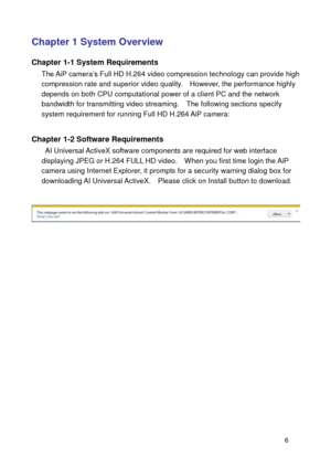 Page 7 6 
Chapter 1 System Overview 
Chapter 1-1 System Requirements 
The AiP camera’s Full HD H.264 video compression technology can provide high compression rate and superior video quality.    However, the performance highly depends on both CPU computational power of a client PC and the network bandwidth for transmitting video streaming.  The following sections specify system requirement for running Full HD H.264 AiP camera:               
Chapter 1-2 Software Requirements 
 AI Universal ActiveX software...