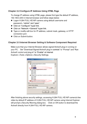 Page 9 8 
Chapter 2-2 Configure IP Address Using HTML Page 
To change IP address using HTML page, please first type the default IP address, 192.168.0.200 in Internet browser and follow steps below:  Logon H.264 FULL HD AiP camera using default username and password—“admin” and “pass”.  Click on “Configure” hyper link.  Click on “Network->General” hyper link.  Type or modify edit box for IP address, subnet mask, gateway, or HTTP connection port.  Click on Submit button.  
Chapter 2-3 Internet Browser...