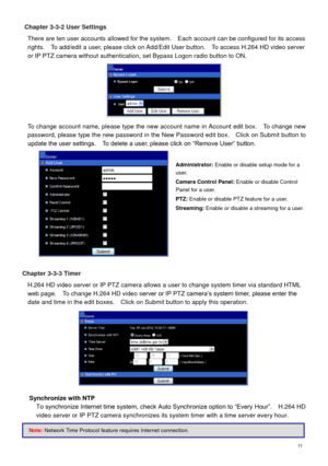 Page 12 11 
Chapter 3-3-2 User Settings 
There are ten user accounts allowed for the system.    Each account can be configured for its access 
rights.    To add/edit a user, please click on Add/Edit User button.    To access H.264 HD video server 
or IP PTZ camera without authentication, set Bypass Logon radio button to ON.  
 
To change account name, please type the new account name in Account edit box.    To change new 
password, please type the new password in the New Password edit box.    Click on Submit...