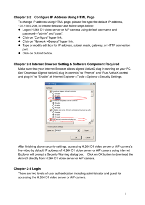 Page 8 7 
Chapter 2-2    Configure IP Address Using HTML Page To change IP address using HTML page, please first type the default IP address, 192.168.0.200, in Internet browser and follow steps below:  Logon H.264 D1 video server or AiP camera using default username and password—“admin” and “pass”.  Click on “Configure” hyper link.  Click on “Network->General” hyper link.  Type or modify edit box for IP address, subnet mask, gateway, or HTTP connection port.  Click on Submit button.  
Chapter 2-3 Internet...