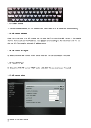 Page 40AiP
-N series  16CH/9 CH/4 CH Manual                                                                                                                                                                                               
39    
1.1-3 Camera source 
 
To setup a camera channel, you can select IP cam, demo video or no IP connection from this setting 
 
1.1-4  AiP camera address 
  Once the source is set to an AiP camera, you can enter the IP address of the AiP camera for that specific 
channel. To...