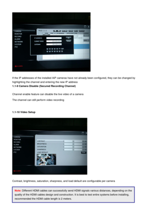 Page 42AiP
-N series  16CH/9 CH/4 CH Manual                                                                                                                                                                                               
41    
 
If the IP addresses of the installed AiP cameras have not already been configured, they can be changed by 
highlighting the channel and entering the new IP address 
1.1-9 Camera Disable (Secured Record ing Channel) 
 
Channel enable feature can disable the live video of a...