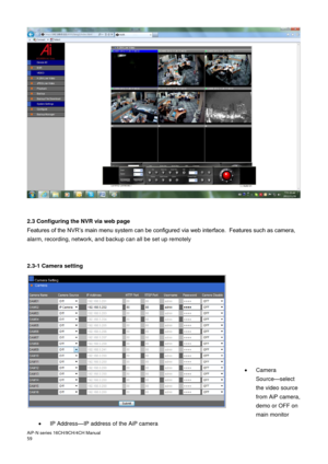 Page 60AiP
-N series  16CH/9 CH/4 CH Manual                                                                                                                                                                                               
59    
 
 
2.3  Configuring the NVR via web page  
Features of the NVR’s main menu system can be configured via web interface.  Features such as camera, 
alarm, recording, network, and backup can all be set up remotely 
 
 
2.3-1  Camera setting  
 
 
 
 
 
 
 
 
 
 
 
 
 
...