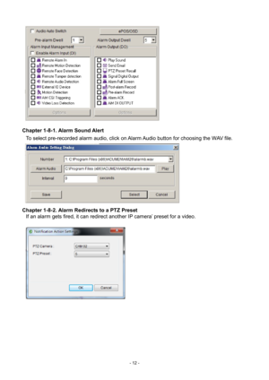 Page 12- 
12 -   
Chapter 1-8-1. Alarm Sound Alert  To select pre-recorded alarm audio, click on Alarm Audio button for choosing the WAV file.       
Chapter 1-8-2. Alarm Redirects to a PTZ Preset  If an alarm gets fired, it can redirect another IP camera’ preset for a video. 
  