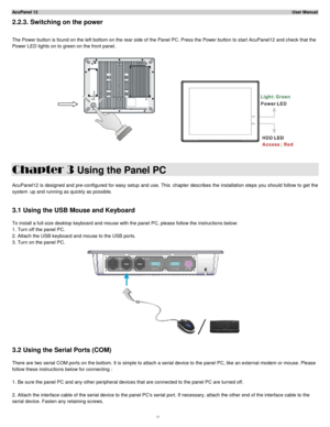 Page 12AcuPanel 12                                                                                                                                                                                                                     User Manual  
2.2.3. Switching on the power  
 
The Power button is found on the left bottom on the rear side of the  Panel PC. Press the Power button to start AcuPanel12 and check that the  
Power LED lights on to green on the front panel.  
       
  
Chapter 3  Using the Panel PC...
