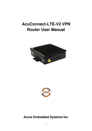 Page 11 
 
    
 
 
AcuConnect -LTE -V2 VPN  
Router  User Manual  
 
 
 
 
 
 
 
 
 
 
 
 
 
 
 
 
 
 
 
 
 
 
 
 
 
 
 
 
 
 
 
 
 
 
 
 
 
 
 
 
Acura Embedded Systems Inc.
 
 
  