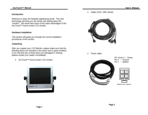 Page 3Acu Touch ™  Manual                                                                                                                                                                                                           User’s  Manual 
 
 
Introduction  
 
Welcome to enjoy the fantastic sightseeing world.  This new 
technology will bring you the whole new feeling about the 
“ monitor ”.  We show here some of the major advantages of the 
Acu Touch ™ touch screen LCD monitor.   
 
 
Hardware Installation...