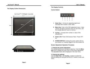 Page 5Acu Touch ™  Manual                                                                                                                                                                                                          User’s  Manual  
 
 
The Display Outline Dimensions  
 
 
 
                      Acu Touch™ 1 5(Weight:  8 pounds ) 
 
 
 
 
 
 
 
 
 
 
 
Page 5  
 
The Display Controls  
 
Control Bu tton 
 
 
                            
 
 
 
 
 
1.  Down Key :  Increase item number or value of the...
