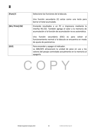 Page 67ES 
© Adam E\buipm\fnt Company 2014
© Adam E\buipm\fnt Company 2014 © Adam E\buipm\fnt Company 2014
© Adam E\buipm\fnt Company 2014 
        
      
  656565
65   
      
  3136611622R\fvD-Apr14    
 
 
[Func] C 
  Seleccione las fñ“nciones de la báscñ“la. 
 
Una  fñ“nción  secñ“ndaria  (C)  actúa  como  ñ“na  tecla  para 
borrar el total acñ“mñ“lado. 
 
[M+/ Print] ESC
 
  Enviando  resñ“ltados  a  ñ“n  PC  o  impresora  mediante  la 
interfaz  RS-232.  También  agrega  el  valor  a  la  memoria  de...