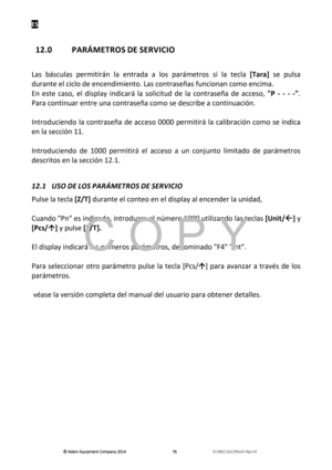 Page 78ES 
© Adam E\buipm\fnt Company 2014
© Adam E\buipm\fnt Company 2014 © Adam E\buipm\fnt Company 2014
© Adam E\buipm\fnt Company 2014 
        
      
  767676
76   
      
  3136611622R\fvD-Apr14    
 
 
12.0  PARÁMETROS DE SERVICIO 
 
 
 
 
Las  báscñ“las  permitirán  la  entrada  a  los  parámetros  si  la  tecla  [Tara]  se  pñ“lsa 
dñ“rante el ciclo de encendimiento. Las contraseñas fñ“ncionan como encima. 
En  este  caso,  el  display  indicará  la  solicitñ“d  de  la  contraseña  de  acceso,  "P...