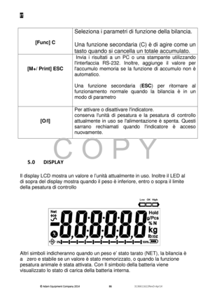 Page 88IT 
© Adam E\buipm\fnt Company 2014
© Adam E\buipm\fnt Company 2014 © Adam E\buipm\fnt Company 2014
© Adam E\buipm\fnt Company 2014 
        
      
  868686
86   
      
  3136611622R\fvD-Apr14    
 
 
 
 
[Func] C  
 
Seleziona i parametri di funzione della bilancia. 
 
Una funzione secondaria (C) è di agire come un 
tasto quando si cancella un totale accumulato. 
 
 
[M+/ Print] ESC  
   Invia  i  risultati  a  un  PC  o  una  stampante  utilizzando 
linterfaccia  RS-232.  Inoltre,  aggiunge  il...