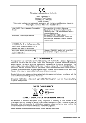 Page 35 
© Adam Equipment Company 2014 
 
      
Manufacturer’s Declaration of Conformity   
Adam Equipment Co. 
Maidstone Road, Kingston  Milton Keynes, MK10 0BD  United Kingdom  
This product has been manufactured in accordance wi th the harmonised European standards, 
following the provisions of the below stated direct ives: 
 
2004/108/EC, Electro Magnetic Compatibility  
Directive   Standard EN61326-1:2013, Electrical 
Equipment for Measurement, Control and  
Laboratory Use – EMC requirements – Part 1:...