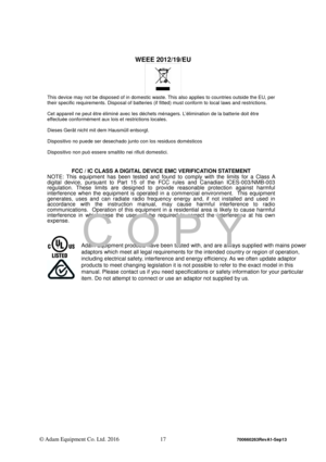 Page 19 
© Adam Equipment Co. Ltd. 2016 17 
700660263RevA1-Sep13 
 
 
WEEE 2012/19/EU 
  
This device may not be disposed of in domestic waste. This also applies to countries outside the EU, per 
their specific requirements. Disposal of batteries (if fitted) must conform to local laws and restrictions. 
 Cet appareil ne peut être éliminé avec les déchets ménagers. L’élimination de la batterie doit être 
effectuée conformément aux lois et restrictions locales. 
 
Dieses Gerät nicht mit dem Hausmüll entsorgt....