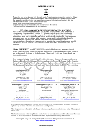 Page 4© 2016 Adam Equipment 
    
 
WEEE 2012/19/EU 
  
This device may not be disposed of in domestic waste. This also applies to countries outside the EU, per 
their specific requirements. Disposal of batteries (if fitted) must conform to local laws and restrictions. 
Cet appareil ne peut être éliminé avec les déchets ménagers. L’élimination de la batterie doit être 
effectuée conformément aux lois et restrictions locales. 
Dieses Gerät nicht mit dem Hausmüll entsorgt. 
Dispositivo no puede ser desechado...