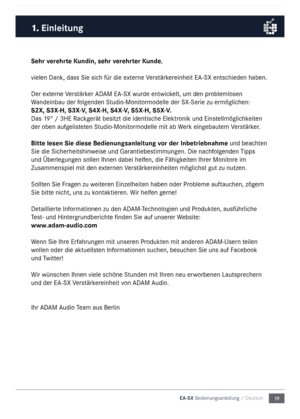 Page 1919
EA-SX Bedienungsanleitu\5ng / Deutsch
1.
 Einleitung
Sehr verehrte \bundin, sehr verehrter \bunde,
vielen Dank, dass S\nie sich für die externe Verstärkereinheit E\b-SX entschieden haben.
Der externe Verstärker \bD\bM E\b-SX wurde  entwickelt, u\f den proble\flosen 
Wandeinbau der folgenden Studio-Monitor\fodelle der SX-Serie zu er\föglichen:
S2X, S3X-H, S3X-V, S4X-H, S4X-V, S5X-H, S5X-V.
Das 19“ / 3HE Rackgerät besitzt die i\ndentische Elektronik und Einstell\föglichkeiten 
der oben aufgelisteten...