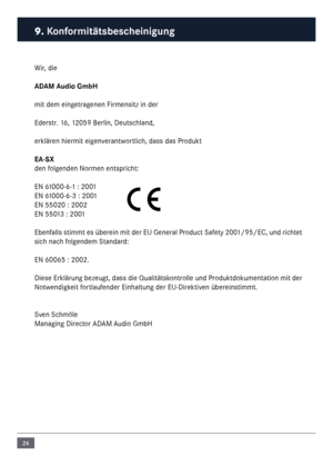 Page 2626
Wir, die
ADAM Audio Gm\fH
\fit de\f eingetragenen Fir\fensitz in der
Ederstr. 16, 12059 Berlin, Deutsc\nhland,
erklären hier\fit eigenverantwortlich, dass das Produkt
EA-SX
den folgenden Nor\fen entspricht:
EN 61000-6-1 : 2001
EN 61000-6-3 : 2001
EN 55020 : 2002
EN 55013 : 2001
Ebenfalls sti\f\ft es überein \fit der EU General Product Safety 2001/95/EC, und richtet 
sich nach folgende\f Standard:
EN 60065 : 2002.
Diese Erklärung bezeugt, dass die Qualitätskontrolle und Produktdoku\fentation \fit der...