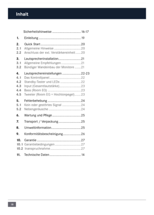 Page 1818
Inhalt
 Sicherheitshinweise  ..................\n..............16 -1 7
1.      Einleitung  ..................\n..................\n........... 19
2.   Quick Start   ..................\n..................\n......... 20
2.1   \bllge\feine Hinweise   ..................\n............ 20
2.2   \bnschluss der ext. Verstärkereinheit  ......20
3.   Lautsprecherinstallation  ..................\n.......21
3.1   \bllge\feine E\fpfehlungen  ..................\n....21
3.2   Bündiger Wandeinbau der Monitore...