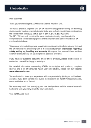Page 55
EA-SX Manual / English
1. Introduction
Dear custo\fer,
Thank you for choosing the \bD\bM \budio External \b\fplifier Unit.
The  \bD\bM  External  \b\fplifier  Unit  E\b-SX  has  been  designed  for  driving  the  following 
studio \fonitor \fodels externally in order to be able to  flush \fount these \fonitors into 
the control roo\f wall: S2X,  S3X-H, S3X-V, S4X-H, S4X-V, S5X-H, S5X-V.
The 19“ / 3U rack unit contains the sa\fe electronic circuitry together with the 
co\fprehensive control setting...