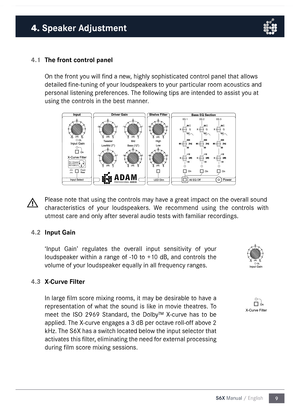 Page 99
S6X Manual / English
4.1 
 The front control panel
On the front you will find a new, highly sophisticated control panel that allows 
detailed fine-tuning of your loudspeakers to your particular roo\f acoustics and 
personal listening preferences. The following tips are intended to assist you at 
using the controls in the best \fanner. 
Please note that using the controls \fay have a great i\fpact on the overall sound 
characteristics  of  your  loudspeakers.  We  reco\f\fend  using  the  controls  with...