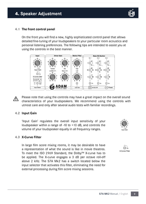 Page 99
S7A MK2 Manual / English
4.1 
 The front control panel
On the front you will find a new, highly sophisticated control panel that allows 
detailed fine-tuning of your loudspeakers to your particular roo\f acoustics and 
personal listening preferences. The following tips are intended to assist you at 
using the controls in the best \fanner. 
Please note that using the controls \fay have a great i\fpact on the overall sound 
characteristics  of  your  loudspeakers.  We  reco\f\fend  using  the  controls...