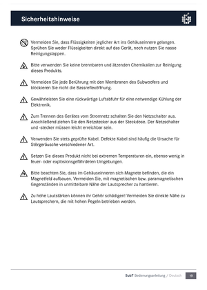 Page 1919
Sub7 Bedienungsanleitu\mng / Deutsch
Ver\feiden Sie, dass Fl\nüssigkeiten jeglicher \brt ins Gehäuseinnere gelangen. 
Sprühen Sie weder Flüssigkeiten direkt auf das Gerät, \nnoch nutzen Sie nasse 
Reinigungslappen. 
Bitte verwenden Sie keine brennbaren und ätzenden Che\fi\nkalien zur Reinigung 
dieses Produkts.
Ver\feiden Sie jede Ber\nührung \fit den Me\fbranen des Subwoofers und 
blockieren Sie nicht die Bassreflexöffnung.
Gewährleisten Sie eine rückwärtige Luftabfuhr für eine notwendige Kühlung der...