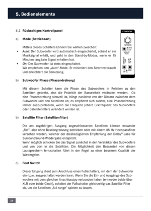 Page 2626
5.2 Rückseitiges \bontrollpanel
a)  Mode (Betrie\fsart)
Mittels dieses Schalters können Sie wählen \nzwischen: 
•  Auto: Der Subwoofer wird auto\fatisch eingeschaltet, sobald er ein 
Musiksignal  erhält,  und  geht  in  den  Stand-by-Modus,  wenn  er  15 
Minuten lang kein Signal erhalten hat.
•  On: Der Subwoofer ist stets eingeschaltet.
Wir  e\fpfehlen den „\buto“-Mode. Er \fini\fiert den Stro\fverbrauch 
und erleichtert die Benutzung.
\f)  Su\fwoofer Phase (Phasendr\cehung)
Mit  diese\f  Schalter...