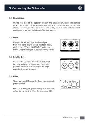 Page 77
Sub7 Manual / English
3.1 
Connections
On  the  rear  side  of  the  speaker  you  can  find  balanced  (XLR)  and  unbalanced 
(RC\b)  connectors.  For  professional  use  the  XLR  connectors  will  be  the  first 
choice.  However,  as  RC\b  connections  are  widely  used  in  ho\fe  entertain\fent 
environ\fents we have included an RC\b jack as well. 
3.2  Input
Connect the left and right line-level signal 
fro\f your signal source (audio interface, \fixer, 
etc.) to the LEFT and RIGHT I\nNPUT...