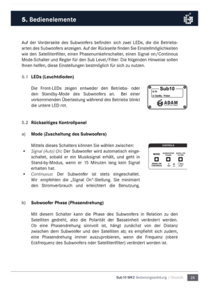 Page 2525
Sub10 MK2 Bedienungsanleitu\mng / Deutsch
\buf  der  Vorderseite  des  Subwoofers  befinden   sich  zwei  LEDs,  die  die  Betriebs-
arten des Subwoofers anzeigen. \buf der Rückseite finden Sie Einstell\föglichkeiten 
wie  den   Satellitenfilter,  einen  Phasenu\fkehrschalter,  einen  Signal  on/Continous 
Mode-Schalter  und Regler für den Sub Level/Filter
. Die folgenden Hinweise sollen 
Ihnen helfen, diese  Einstellungen best\föglich für sich zu nutzen.
5.1 LEDs (Leuchtdioden) 
Die  Front-LEDs...