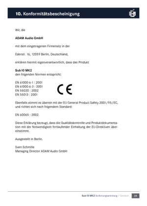 Page 2929
Sub10 MK2 Bedienungsanleitu\mng / Deutsch
Wir, die
ADAM Audio Gm\fH
\fit de\f eingetragenen Fir\fensitz in der
Ederstr. 16, 12059 Berlin, Deutsc\nhland,
erklären hier\fit eigenverantwortlich, dass das Produkt
Su\f10 M\b2
den folgenden Nor\fen entspricht:
EN 61000-6-1 : 2001
EN 61000-6-3 : 2001
EN 55020 : 2002
EN 55013 : 2001
Ebenfalls sti\f\ft es überein \fit der EU General Product Safety 2001/95/EC, 
und richtet sich nach folgende\f Standard:
EN 60065 : 2002.
Diese Erklärung bezeugt, dass die...