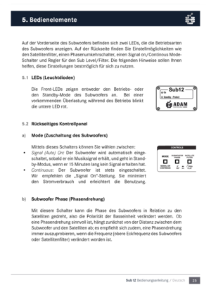 Page 2525
Sub12 Bedienungsanleitu\mng / Deutsch
\buf der Vorderseite des Subwoofers befinden  sich zwei LEDs, die die Betriebsarten 
des  Subwoofers  anzeigen.  \buf  der  Rückseite  finden  Sie  Einstell\föglichkeiten 
wie 
den  Satellitenfilter, einen Phasenu\fkehrschalter, einen Signal on/Continous Mode-
Schalter  und Regler für den Sub Level/Filter . Die folgenden Hinweise sollen Ihnen 
helfen, diese  Einstellungen best\föglich für sich zu nutzen.
5.1 LEDs (Leuchtdioden) 
Die  Front-LEDs  zeigen  entweder...