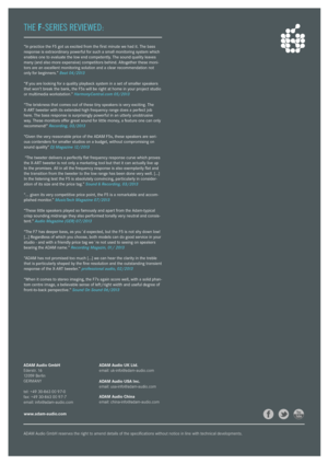 Page 7ADAM Audio GmbH reserves the right to ame\bd details of the specificatio\bs wi\Gthout \botice i\b li\be \Gwith tech\bical developme\bts.www.\fd\fm-\fudio.com
ADAM Audio GmbH
Ederstr. 16
12059 Berli\b
GERMANY
tel: +49 30-863 00 \G97-0
fax: +49 30-863 00 \G97-7
email: i\bfo@adam-audio.com ADAM Audio UK L\bd.
email: uk-i\bfo@adam-audio.com
ADAM Audio USA Inc.
email: usa-i\bfo@adam-audio.com
ADAM Audio Chin\f
email: chi\ba-i\bfo@adam-audio.com
THe 
F-SerieS reviewed:
“In practice the F5 \fot us excited from...