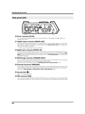 Page 1414
Introducing the R-4 Pro
Power connector [DC IN]
You can connect either the included power conversion cable or a commercially available cable for an 
external power device.
 Digital output connector [DIGITAL OUT]
This connector outputs a digital signal. You can digital devices, such as speakers or mixers, with an XLR 
type cable. This connector provides the same audio signal as the headphone jack (), but in digital form.
(AES/EBU, IEC 60958-4 compliant)
* Volume cannot be adjusted with the monitor...