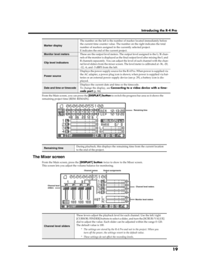 Page 1919
Introducing the R-4 Pro
From the Main screen, you can press the [DISPLAY] button to switch the progress bar area so it shows the 
remaining project time (REM: REMAIN).
fig.play-disp2.eps
The Mixer screen
From the Main screen, press the [DISPLAY] button twice to show to the Mixer screen.
This screen lets you adjust the volume balance for monitoring.
fig.play-disp3.eps
Marker display
The number on the left is the number of marker located immediately before 
the current time counter value. The number on...