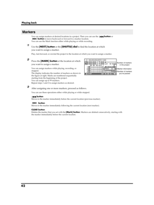 Page 4242
Playing back
You can assign markers at desired locations in a project. Then you can use the button or 
button to move backward or forward to a marker location.
You can use the Mark function either while playing or while recording.
1Use the [NEXT] button or the [SHUTTLE] dial to find the location at which 
you want to assign a marker.
Play, fast-forward, or rewind the project to the location at which you want to assign a marker.fig.mark-1.eps
2Press the [MARK] button at the location at which 
you want...
