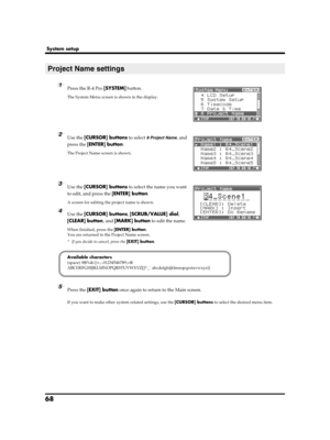 Page 6868
System setup
fig.pj-name1.eps
1Press the R-4 Pro [SYSTEM] button.
The System Menu screen is shown in the display.
fig.pj-name2.eps
2Use the [CURSOR] buttons to select 8 Project Name, and 
press the [ENTER] button.
The Project Name screen is shown.
fig.pj-name3.eps
3Use the [CURSOR] buttons to select the name you want 
to edit, and press the [ENTER] button.
A screen for editing the project name is shown.
4Use the [CURSOR] buttons, [SCRUB/VALUE] dial, 
[CLEAR] button, and [MARK] button to edit the...