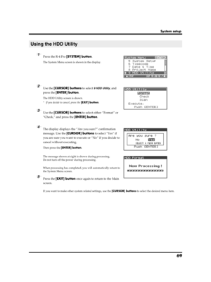 Page 6969
System setup
fig.hd-uti1.eps
1Press the R-4 Pro [SYSTEM] button.
The System Menu screen is shown in the display.
fig.hd-uti2.eps
2Use the [CURSOR] buttons to select 9 HDD Utility, and 
press the [ENTER] button.
The HDD Utility screen is shown.
* If you decide to cancel, press the [EXIT] button.
format
3Use the [CURSOR] buttons to select either “Format” or 
“Check,” and press the [ENTER] button.
fig.hd-uti3.eps
4The display displays the “Are you sure?” confirmation 
message. Use the [CURSOR] buttons to...